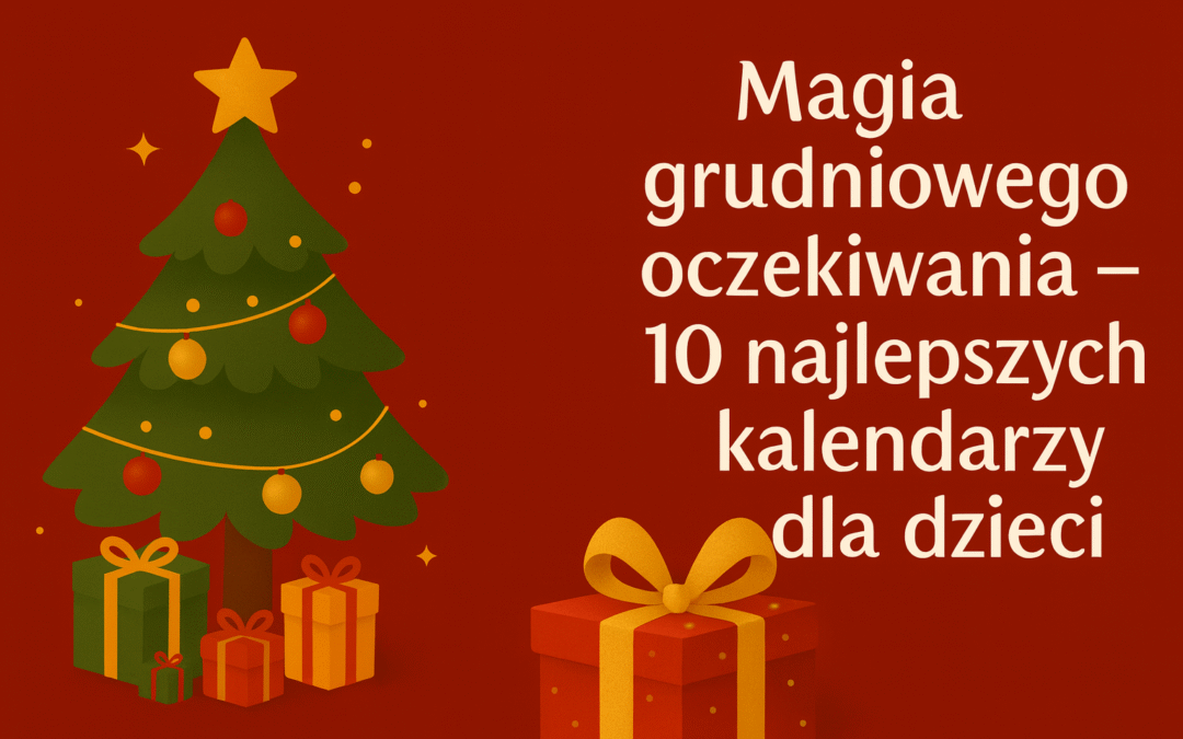 🎄 Magia grudniowego oczekiwania – 10 najlepszych kalendarzy adwentowych dla dzieci (2025)